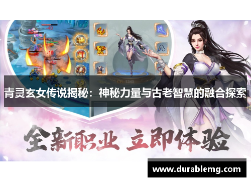 青灵玄女传说揭秘：神秘力量与古老智慧的融合探索