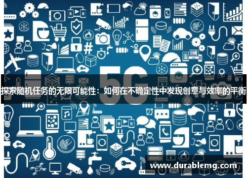 探索随机任务的无限可能性：如何在不确定性中发现创意与效率的平衡