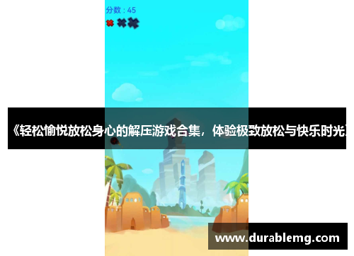 《轻松愉悦放松身心的解压游戏合集，体验极致放松与快乐时光》