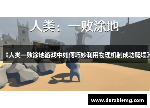 《人类一败涂地游戏中如何巧妙利用物理机制成功爬墙》