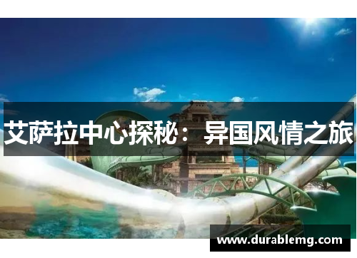 艾萨拉中心探秘：异国风情之旅