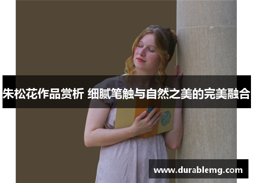 朱松花作品赏析 细腻笔触与自然之美的完美融合